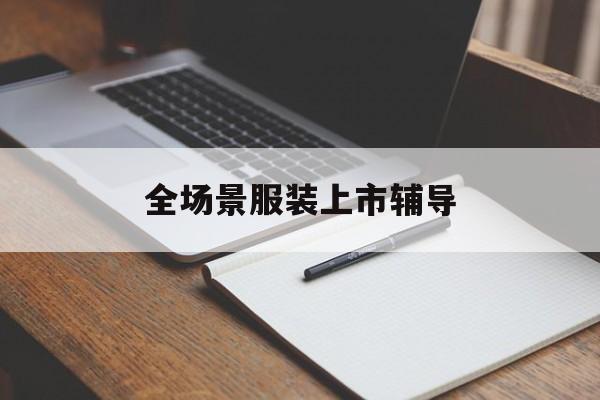 泰州市全场景服装上市辅导(服装怎么样打造场景化)