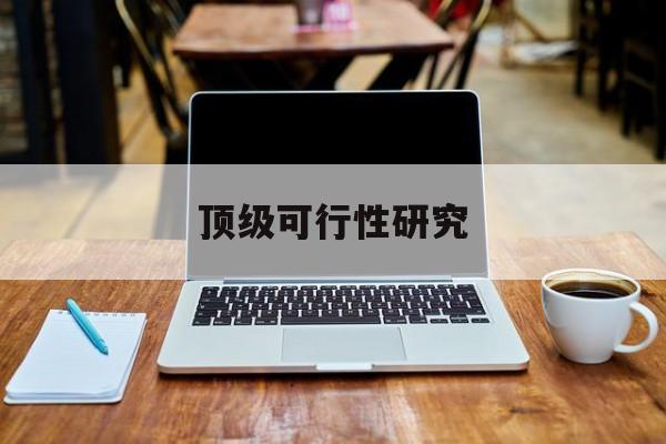 泰州市顶级可行性研究(可行性研究分为哪几个阶段)