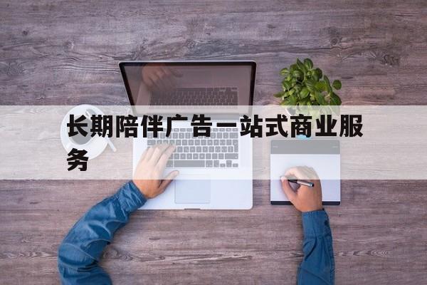 泰州市长期陪伴广告一站式商业服务的简单介绍